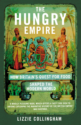 The Hungry Empire: How Britain's Quest for Food Shaped the Modern World - Collingham, Lizzie