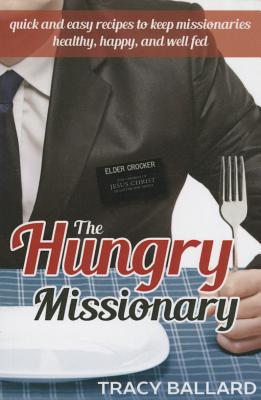 The Hungry Missionary: Quick and Easy Recipes to Keep Missionaries Healthy, Happy, and Well Fed - Ballard, Tracy