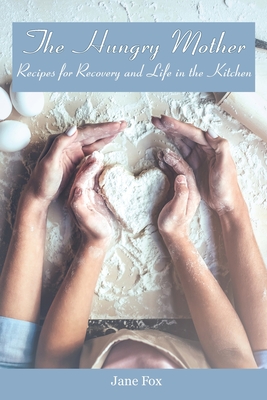 The Hungry Mother: Recipes for Recovery and Life in the Kitchen - Fox, Jane