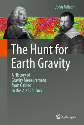 The Hunt for Earth Gravity: A History of Gravity Measurement from Galileo to the 21st Century - Milsom, John