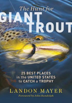 The Hunt for Giant Trout: 25 Best Places in the United States to Catch a Trophy - Mayer, Landon