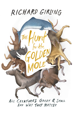 The Hunt for the Golden Mole: All Creatures Great & Small and Why They Matter - Girling, Richard