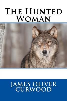 The Hunted Woman - James Oliver Curwood