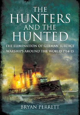 The Hunters and the Hunted: The Elimination of German Surface Warships around the World, 1914-15 - Perrett, Bryan