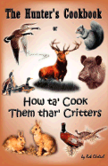 The Hunter's Cookbook or "How Ta' Cook Them Thar' Critters"