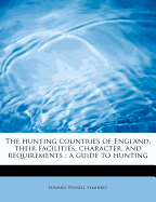 The Hunting Countries of England, Their Facilities, Character, and Requirements: A Guide to Hunting