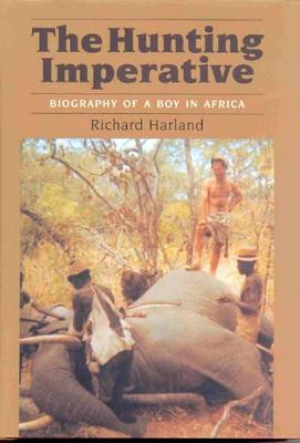 The Hunting Imperative: Biography of a Boy in Africa - Harland, Richard