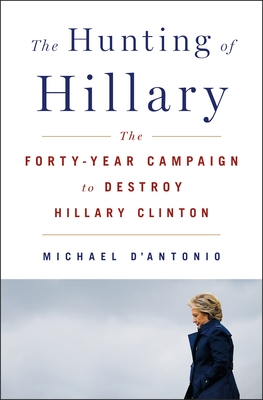 The Hunting of Hillary: The Forty-Year Campaign to Destroy Hillary Clinton - D'Antonio, Michael