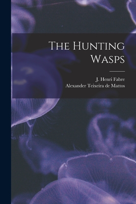 The Hunting Wasps [microform] - Fabre, J Henri (Jean Henri) 1823-1915 (Creator), and Teixeira de Mattos, Alexander 1865-1 (Creator)