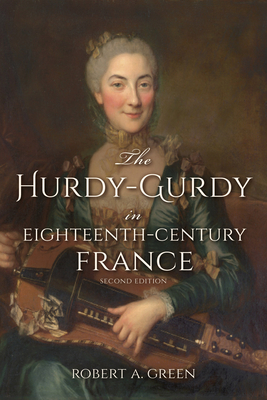 The Hurdy-Gurdy in Eighteenth-Century France, Second Edition - Green, Robert A