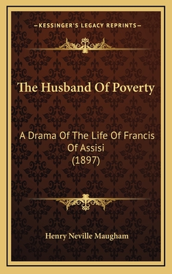 The Husband of Poverty: A Drama of the Life of Francis of Assisi (1897) - Maugham, Henry Neville