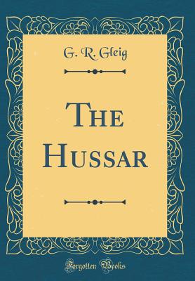 The Hussar (Classic Reprint) - Gleig, G R