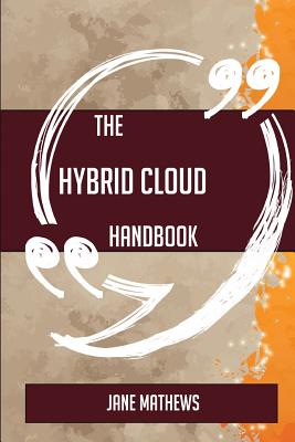 The Hybrid Cloud Handbook - Everything You Need to Know about Hybrid Cloud - Mathews, Jane