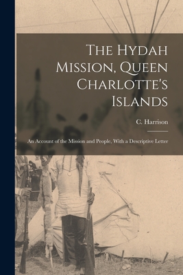 The Hydah Mission, Queen Charlotte's Islands: An Account of the Mission and People, With a Descriptive Letter - Harrison, C