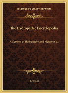 The Hydropathic Encyclopedia: A System of Hydropathy and Hygiene V1