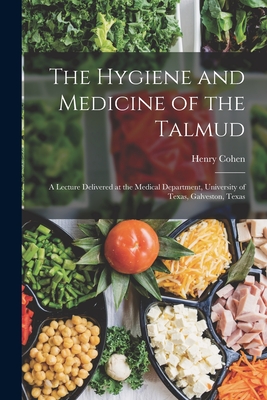 The Hygiene and Medicine of the Talmud: A Lecture Delivered at the Medical Department, University of Texas, Galveston, Texas - Cohen, Henry