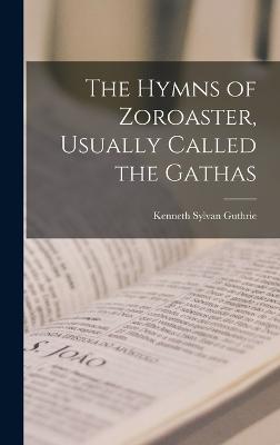 The Hymns of Zoroaster, Usually Called the Gathas - Guthrie, Kenneth Sylvan 1871-1940 (Creator)