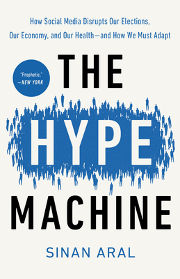 The Hype Machine: How Social Media Disrupts Our Elections, Our Economy, and Our Health--And How We Must Adapt - Aral, Sinan