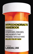 The Hypochondriac's Handbook: Syndromes, Diseases, and Ailments That Probably Should Have Killed You by Now