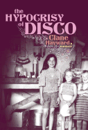 The Hypocrisy of Disco: A Memoir - Hayward, Clane