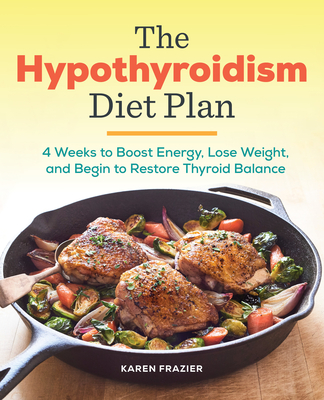 The Hypothyroidism Diet Plan: 4 Weeks to Boost Energy, Lose Weight, and Begin to Restore Thyroid Balance - Frazier, Karen