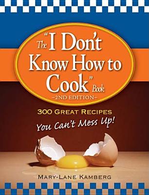 The I Don't Know How to Cook Book: 300 Great Recipes You Can't Mess Up! - Kamberg, Marylane