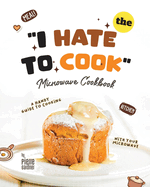 The "I Hate to Cook" Microwave Cookbook: A Handy Guide to Cooking with Your Microwave