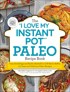 The I Love My Instant Pot(r) Paleo Recipe Book: From Deviled Eggs and Reuben Meatballs to Caf Mocha Muffins, 175 Easy and Delicious Paleo Recipes