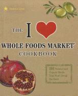 The I Love Whole Foods Market Cookbook: 101 Natural and Organic Meals That Won't Break the Bank