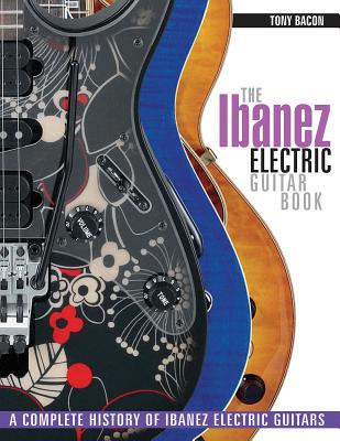 The Ibanez Electric Guitar Book: A Complete History of Ibanez Electric Guitars - Bacon, Tony