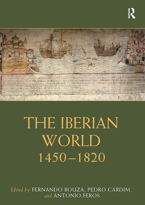 The Iberian World: 1450-1820 - Bouza, Fernando (Editor), and Cardim, Pedro (Editor), and Feros, Antonio (Editor)