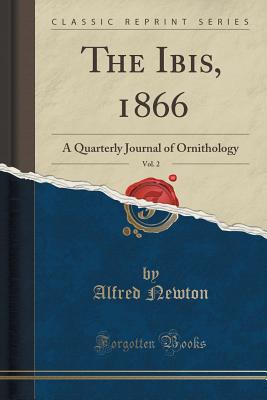 The Ibis, 1866, Vol. 2: A Quarterly Journal of Ornithology (Classic Reprint) - Newton, Alfred