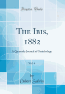 The Ibis, 1882, Vol. 6: A Quarterly Journal of Ornithology (Classic Reprint)