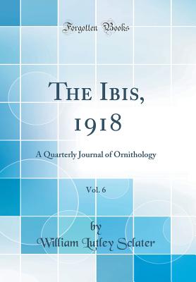 The Ibis, 1918, Vol. 6: A Quarterly Journal of Ornithology (Classic Reprint) - Sclater, William Lutley