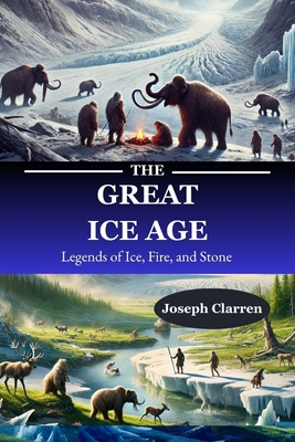 The Ice Age: Legends of Ice, Fire, and Stone - Clarren, Joseph