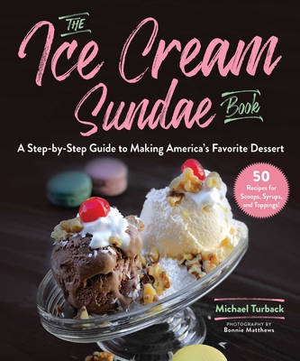 The Ice Cream Sundae Book: A Step-By-Step Guide to Making America's Favorite Dessert - Turback, Michael, and Matthews, Bonnie (Photographer)