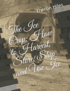 The Ice Crop: How to Harvest, Store, Ship and Use Ice