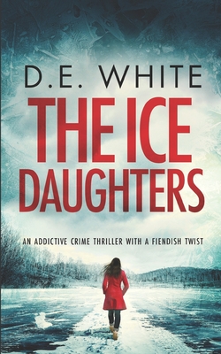 THE ICE DAUGHTERS an addictive crime thriller with a fiendish twist - White, D E