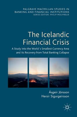 The Icelandic Financial Crisis: A Study Into the Worlds Smallest Currency Area and Its Recovery from Total Banking Collapse - Jnsson, sgeir, and Sigurgeirsson, Hersir