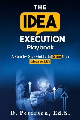 The Idea Execution Playbook: A Step-By-Step Guide To Bring Your Ideas To Life - Key, Mansfield, III (Foreword by), and Peterson, D