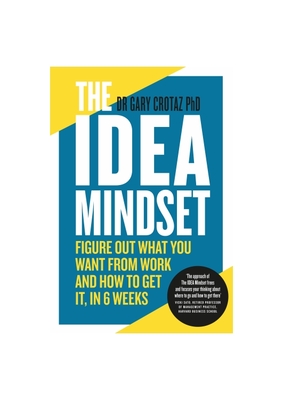 The IDEA Mindset: Figure Out What You Want from Work, and How to Get It, in 6 Weeks - Crotaz PhD, Dr Gary