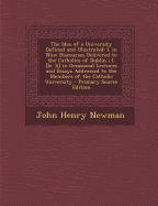 The Idea of a University Defined and Illustrated: I. in Nine Discourses Delivered to the Catholics of Dublin; I. [Ie. II] in Occasional Lectures and E