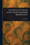 The Idea of God as Affected by Modern Knowledge
