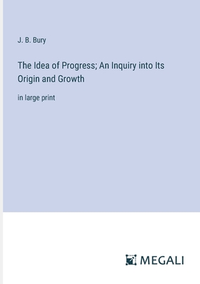 The Idea of Progress; An Inquiry into Its Origin and Growth: in large print - Bury, J B