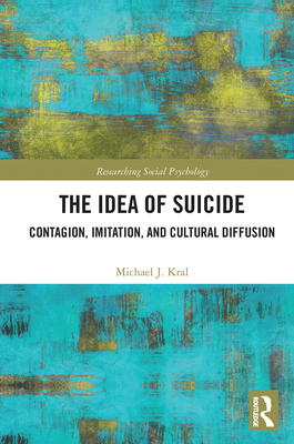 The Idea of Suicide: Contagion, Imitation, and Cultural Diffusion - Kral, Michael J