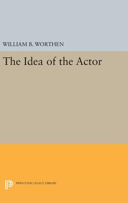 The Idea of the Actor - Worthen, William B.