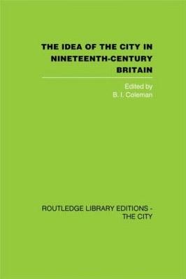 The Idea of the City in Nineteenth-Century Britain - Coleman, B I (Editor)