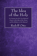 The Idea of the Holy: An Inquiry Into the Non-Rational Factor in the Idea of the Divine and Its Relation to the Rational