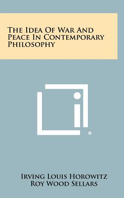 The Idea Of War And Peace In Contemporary Philosophy - Horowitz, Irving Louis, and Sellars, Roy Wood (Introduction by)