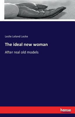 The ideal new woman: After real old models - Locke, Leslie Leland